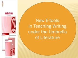 New E-tools
in Teaching Writing
under the Umbrella
of Literature
 