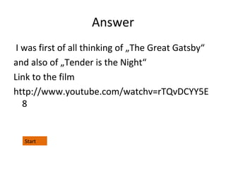 Answer
I was first of all thinking of „The Great Gatsby“
and also of „Tender is the Night“
Link to the film
http://www.youtube.com/watchv=rTQvDCYY5E
8

Start

 