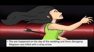 • The war happened on the day of the wedding and there Daragang
Magayon was killed with a stray arrow
 