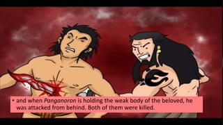 • and when Panganoron is holding the weak body of the beloved, he
was attacked from behind. Both of them were killed.
 