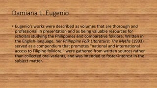 Damiana L. Eugenio
• Eugenio’s works were described as volumes that are thorough and
professional in presentation and as b...