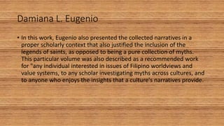 Damiana L. Eugenio
• In this work, Eugenio also presented the collected narratives in a
proper scholarly context that also...
