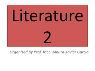 Literature
     2
Organized by Prof. MSc. Maura Xavier Garcia
 