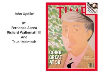 John Updike BY: Fernando Abreu Richard Waltemath III And  Tauni McIntosh 