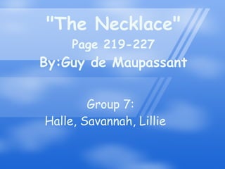 &quot;The Necklace&quot; Page 219-227 By:Guy de Maupassant Group 7: Halle, Savannah, Lillie 