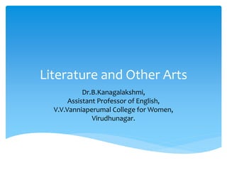 Literature and Other Arts
Dr.B.Kanagalakshmi,
Assistant Professor of English,
V.V.Vanniaperumal College for Women,
Virudhunagar.
 