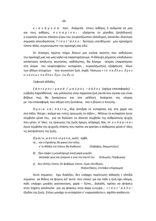 -26-
κ ι α ν ά μ ε σ α: πού; Ανάμεσα στους αιθέρες ή ανάμεσα σε μας
και τους αιθέρες; κ υ π α ρ ί σ σ ι : εξαίρεται το μέγεθος (ψηλόλιγνο),
ο ουρανός γίνεται πλαίσιο γύρω του (ουρανόζωστον ολόκληρο), αποκτάει ιδιαίτερη
σημασία σπουδαιότητα. Τ ί π ο τ ’ ά λ λ ο : δεύτερη υπενθύμιση μην προσέχετε
τίποτε άλλο, συγκεντρώστε την προσοχή σας εδώ.
Οι τέσσερις πρώτοι στίχοι δίνουν μια εικόνα ακίνητη που καθηλώνει
την προσοχή μας και μας καλεί να παρατηρήσουμε. Η έλλειψη ρήματος υποδηλώνει
κατάσταση απόλυτης ακινησίας, καθήλωσης, θα λέγαμε νέκρας (παραπέμπει
στη νέκρα του νεκροταφείου: κυπαρίσσι , ουρανόζωστον), εξαφάνιση όλων
των άλλων στοιχείων που συνιστούν ζωή. (πρβλ. Πλάτωνα « τ ό π α ῦ λ α ν ἔ χ ο ν
κ ι ν ή σ ε ω ς π α ῦ λ α ν ἔ χ ει ζ ω ῆ ς »).
Ξαφνικά αλλάζει,
ξ ά σ τ ε ρ ο ς – χ α ρ ά / μ α ύ ρ ο ς – σ ά λ ο ς (σχήμα επαναφοράς) :
εισβολή παρελθόντος και μέλλοντος στην παρούσα ζωή (αυτά που έγιναν και είναι
βέβαιο πως θα ξαναγίνουν και στο μέλλον). Αναίρεση της νέκρας
με την επαναφορά, που οδηγεί στη ζωντάνια, στο τι βιώνει ο ποιητής.
Ό μ ο ι α κ α ι π ά ν τ α: ίδια αντιδρά το κυπαρίσσι και στη χαρά και
στο σάλο. Ήσυχο , ακόμα και «στης τρικυμιάς το σάλο».; Μήπως το κυπαρίσσι έγινε
σύμβολο μέσα του, για να δηλώσει το ιδανικό σύμβολο της ανθρώπινης ψυχής
που μένει σ’ όλες τις τρικυμίες της ζωής ήρεμη, ατάραχη; Ναι, το κ υ π α ρ ί σ σ ι
έγινε σύμβολο της ψυχικής στάσης που πρέπει να κρατάει ο άνθρωπος μέσα σ’ όλες
τις αντιξοότητες της ζωής.
Ω ρ α ί ο , α π ε λ π ι σ μ έ ν ο: γιατί; πρβλ.
α) … και ο Εφιάλτης θα φανεί στο τέλος
κ’ οι Μήδοι επί τέλους θα διαβούνε (Καβάφης, Θερμοπύλες)
β) Πριν πάψει η μεγαλόψυχη πνοή χαρά γιομίζει
άστραψε φως και γνώρισε ο νιος τον εαυτό του (Σολωμός, Πόρφυρας)
γ) Δεν ελπίζω τίποτε, δε φοβάμαι τίποτε, είμαι ελεύθερος
(Καζαντζάκης, επιτάφιο επίγραμμα)
Αυτό σημαίνει: έχω διαλέξει, δεν υπάρχει περίπτωση αλλαγής ( ελπίδα
σημαίνει να θέλεις να φύγεις απ’ αυτό που είσαι) μα και πάλι η ζωή έχει νόημα,
πάλι υπάρχει μεγάλη ικανοποίηση, χαρά – λύπη… Δηλαδή, πρέπει να φτάσεις
στην έσχατη απελπισία για να φτάσεις στην άκρα ευτυχία ; τ ί π ο τ ’ ά λ λ ο :
έξοδος της ζωής. Στέκει μονάχο το κυπαρίσσι ν’ «αργοσαλεύει», σχεδόν ασάλευτο.
 