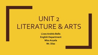 UNIT 2
LITERATURE & ARTS
Liceo Andrés Bello
English Department
Miss Anyela
Mr. Díaz
 
