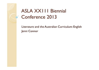 ASLA XX111 Biennial
Conference 2013
Literature and the Australian Curriculum: English
Jenni Connor
 
