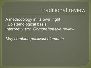 A methodology in its own right
 Epistemological basis:
Interpretivism: Comprehensive review

May combine positivist elements
 