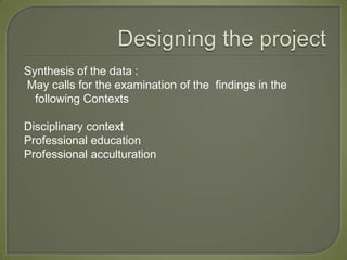 Synthesis of the data :
May calls for the examination of the findings in the
  following Contexts

Disciplinary context
Professional education
Professional acculturation
 