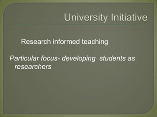 Research informed teaching

Particular focus- developing students as
 researchers
 