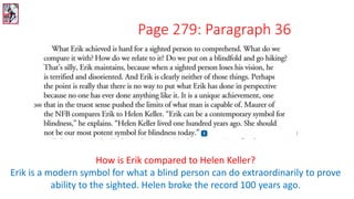 How is Erik compared to Helen Keller?
Erik is a modern symbol for what a blind person can do extraordinarily to prove
ability to the sighted. Helen broke the record 100 years ago.
Page 279: Paragraph 36
 