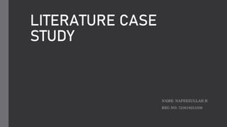 LITERATURE CASE
STUDY
NAME: NAFEEZULLAH.H
REG NO: 723818251036
 