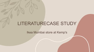 LITERATURECASE STUDY
Ikea Mumbai store at Kemp's
 