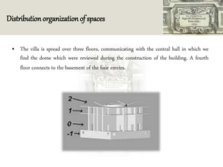 Distribution organization of spaces
• The villa is spread over three floors, communicating with the central hall in which we
find the dome which were reviewed during the construction of the building. A fourth
floor connects to the basement of the four entries.
 