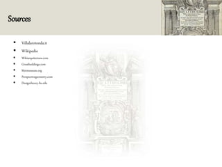 Sources
 Villalarotonda.it
 Wikipedia
 Wikiarquitectura.com
 Greatbuildings.com
 Metmuseum.org
 Perspectivegeometry.com
 Designtheory.fiu.edu
 