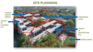 FACULTY
OF
ARCHITECTURE
(FA)
FACULTY
OF
PLANNING
(FP)
LILAVATI
LALBHAI
LIBRARY SHRENIKBHAI
PLAZA
NORTH LAWNS
SITE PLANNING
 