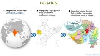 Sources -Google Earth NZEB Report_V2.indd
LOCATION
● Kasturbhai Lalbhai Campus,
University Rd, Navrangpura,
Ahmedabad, Gujarat 380009 .
● Topography : slight general
slope towards the
northwestern corner.
• Geographical coordinates :
23°02 15″N 72°32 59″E
′ ′
 