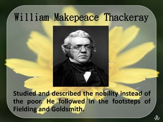 William Makepeace Thackeray
Studied and described the nobility instead of
the poor. He followed in the footsteps of
Fielding and Goldsmith.
 