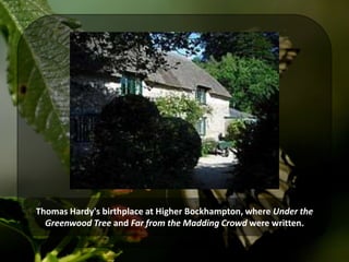 Thomas Hardy's birthplace at Higher Bockhampton, where Under the
Greenwood Tree and Far from the Madding Crowd were written.
 