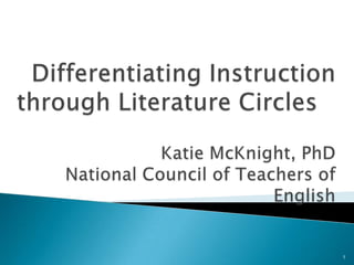 Differentiating Instruction through Literature Circles Katie McKnight, PhDNational Council of Teachers of English 1 