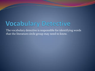 The vocabulary detective is responsible for identifying words
that the literature circle group may need to know.
 