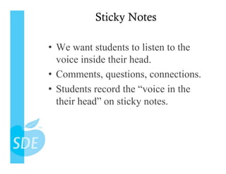 Sticky Notes

•  We want students to listen to the
   voice inside their head.
•  Comments, questions, connections.
•  Students record the “voice in the
   their head” on sticky notes.
 
