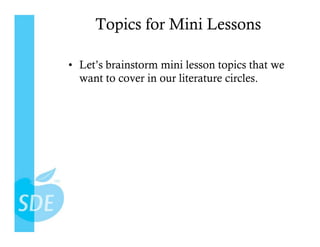 Topics for Mini Lessons

•  Let’s brainstorm mini lesson topics that we
   want to cover in our literature circles.
 