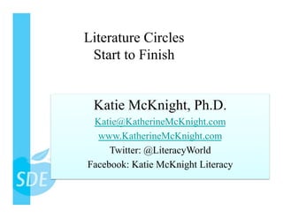 Literature Circles
 Start to Finish


 Katie McKnight, Ph.D.
 Katie@KatherineMcKnight.com
  www.KatherineMcKnight.com
     Twitter: @LiteracyWorld
Facebook: Katie McKnight Literacy
 