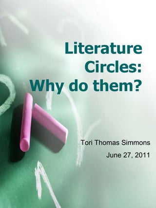 Literature Circles:Why do them? Tori Thomas Simmons June 27, 2011 