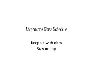Literature Class Schedule
Keep up with class
Stay on top
 