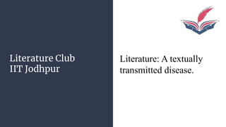 Literature Club
IIT Jodhpur
Literature: A textually
transmitted disease.
 