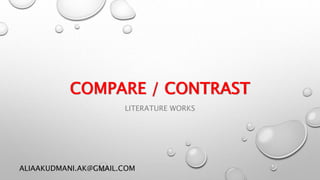COMPARE / CONTRAST
LITERATURE WORKS
ALIAAKUDMANI.AK@GMAIL.COM
 