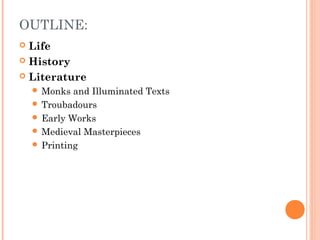 OUTLINE:
Life
 History
 Literature


 Monks

and Illuminated Texts
 Troubadours
 Early Works
 Medieval Masterpieces
 Printing

 