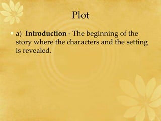 Plot
• a) Introduction - The beginning of the
story where the characters and the setting
is revealed.
 