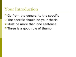 Your Introduction
 Go from the general to the specific
 The specific should be your thesis.
 Must be more than one sentence.
 Three is a good rule of thumb
 