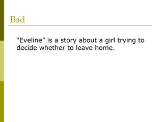 Bad
“Eveline” is a story about a girl trying to
decide whether to leave home.
 
