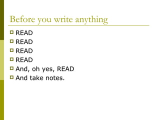 Before you write anything
 READ
 READ
 READ
 READ
 And, oh yes, READ
 And take notes.
 