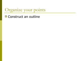 Organize your points
 Construct an outline
 