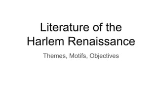 Literature of the
Harlem Renaissance
Themes, Motifs, Objectives
 