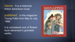 Genre: It is a historical
fiction adventure novel.
published: in the magazine
Young Folks from May to July
1886.
It is considered one of Robert
louis stevenson’s grandest
works.
 