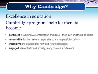 Why Cambridge?
Excellence in education
Cambridge programs help learners to
become:
