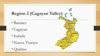 Region 2 (Cagayan Valley)
•Batanes
•Cagayan
•Isabela
•Nueva Vizcaya
•Quirino
 