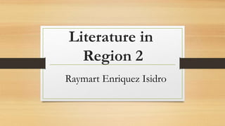 Literature in
Region 2
Raymart Enriquez Isidro
 