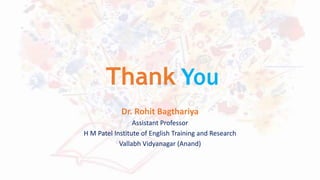 Thank You
Dr. Rohit Bagthariya
Assistant Professor
H M Patel Institute of English Training and Research
Vallabh Vidyanagar (Anand)
 