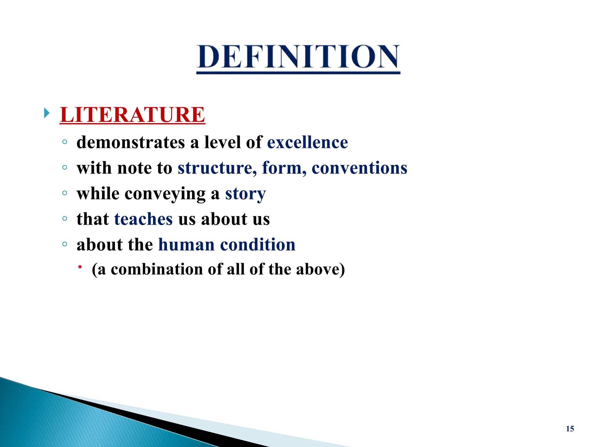  LITERATURE
◦ demonstrates a level of excellence
◦ with note to structure, form, conventions
◦ while conveying a story
◦ that teaches us about us
◦ about the human condition
 (a combination of all of the above)
15
 