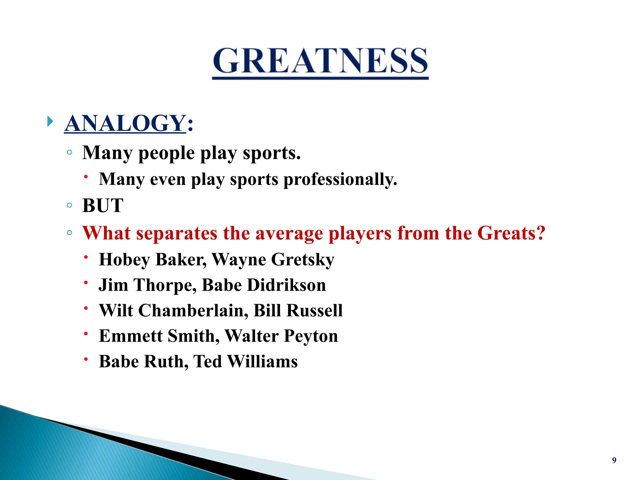  ANALOGY:
◦ Many people play sports.
 Many even play sports professionally.
◦ BUT
◦ What separates the average players from the Greats?
 Hobey Baker, Wayne Gretsky
 Jim Thorpe, Babe Didrikson
 Wilt Chamberlain, Bill Russell
 Emmett Smith, Walter Peyton
 Babe Ruth, Ted Williams
9
 
