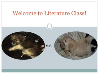 Welcome to Literature Class!
V.S
 