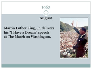 1963
August
Martin Luther King, Jr. delivers
his “I Have a Dream” speech
at The March on Washington.
 
